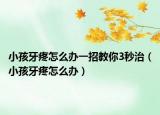 小孩牙疼怎么辦一招教你3秒治（小孩牙疼怎么辦）