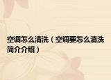 空調(diào)怎么清洗（空調(diào)要怎么清洗簡(jiǎn)介介紹）