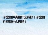 子宮附件炎用什么藥好（子宮附件炎吃什么藥好）