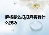 麻將怎么打打麻將有什么技巧