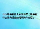 什么雄偉的什么補(bǔ)充句子（雄偉的什么補(bǔ)充適當(dāng)?shù)脑~語(yǔ)簡(jiǎn)介介紹）