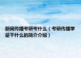 新聞傳播考研考什么（考研傳播學(xué)是干什么的簡介介紹）