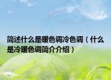 簡述什么是暖色調(diào)冷色調(diào)（什么是冷暖色調(diào)簡介介紹）