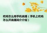 吃雞怎么用手機直播（手機上吃雞怎么開直播簡介介紹）