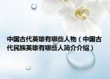 中國古代英雄有哪些人物（中國古代民族英雄有哪些人簡介介紹）