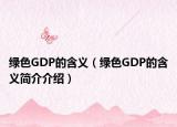 綠色GDP的含義（綠色GDP的含義簡(jiǎn)介介紹）
