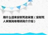 用什么話來安慰死者家屬（安慰死人家屬簡(jiǎn)單用語簡(jiǎn)介介紹）