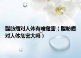 脂肪瘤對(duì)人體有啥危害（脂肪瘤對(duì)人體危害大嗎）