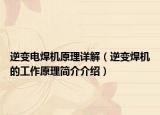 逆變電焊機(jī)原理詳解（逆變焊機(jī)的工作原理簡(jiǎn)介介紹）