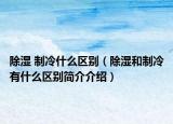 除濕 制冷什么區(qū)別（除濕和制冷有什么區(qū)別簡(jiǎn)介介紹）