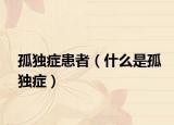 孤獨(dú)癥患者（什么是孤獨(dú)癥）