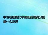 中性粒細(xì)胞比率偏低或偏高分別是什么意思