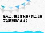 在網(wǎng)上訂票怎樣取票（網(wǎng)上訂票怎么取票簡(jiǎn)介介紹）