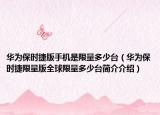 華為保時捷版手機是限量多少臺（華為保時捷限量版全球限量多少臺簡介介紹）