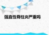 強(qiáng)直性脊柱炎嚴(yán)重嗎