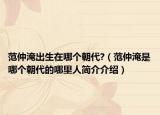 范仲淹出生在哪個(gè)朝代?（范仲淹是哪個(gè)朝代的哪里人簡介介紹）