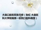 大連口腔醫(yī)院張元婷（張虹 大連醫(yī)科大學附屬第一醫(yī)院口腔科教授）
