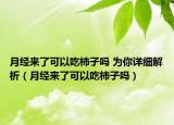 月經(jīng)來了可以吃柿子嗎 為你詳細(xì)解析（月經(jīng)來了可以吃柿子嗎）