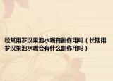 經(jīng)常用羅漢果泡水喝有副作用嗎（長期用羅漢果泡水喝會(huì)有什么副作用嗎）