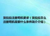 貨拉拉注冊司機(jī)要求（貨拉拉怎么注冊司機(jī)需要什么條件簡介介紹）