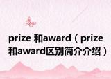 prize 和award（prize和award區(qū)別簡(jiǎn)介介紹）