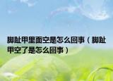 腳趾甲里面空是怎么回事（腳趾甲空了是怎么回事）