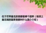 位于世界最北的首都是哪個(gè)國(guó)家（地球上最北端的國(guó)家首都叫什么簡(jiǎn)介介紹）