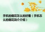 手機拍煙花怎么拍好看（手機怎么拍煙花簡介介紹）