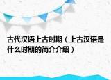 古代漢語上古時期（上古漢語是什么時期的簡介介紹）