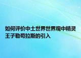 如何評價(jià)中土世界世界觀中精靈王子勒茍拉斯的引入