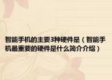 智能手機(jī)的主要3種硬件是（智能手機(jī)最重要的硬件是什么簡介介紹）