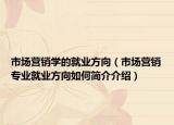 市場(chǎng)營(yíng)銷學(xué)的就業(yè)方向（市場(chǎng)營(yíng)銷專業(yè)就業(yè)方向如何簡(jiǎn)介介紹）
