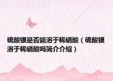 硫酸銀是否能溶于稀硝酸（硫酸銀溶于稀硝酸嗎簡(jiǎn)介介紹）