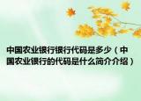 中國農業(yè)銀行銀行代碼是多少（中國農業(yè)銀行的代碼是什么簡介介紹）