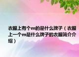 衣服上有個m的是什么牌子（衣服上一個m是什么牌子的衣服簡介介紹）
