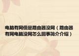 電腦有網(wǎng)但是路由器沒(méi)網(wǎng)（路由器有網(wǎng)電腦沒(méi)網(wǎng)怎么回事簡(jiǎn)介介紹）
