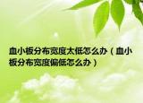 血小板分布寬度太低怎么辦（血小板分布寬度偏低怎么辦）