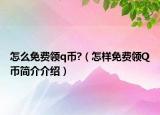 怎么免費領(lǐng)q幣?（怎樣免費領(lǐng)Q幣簡介介紹）