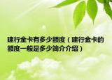 建行金卡有多少額度（建行金卡的額度一般是多少簡(jiǎn)介介紹）