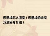 樂器塤怎么演奏（樂器塤的吹奏方法簡介介紹）