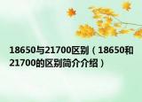 18650與21700區(qū)別（18650和21700的區(qū)別簡(jiǎn)介介紹）