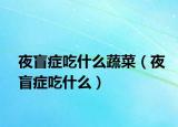 夜盲癥吃什么蔬菜（夜盲癥吃什么）