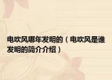 電吹風(fēng)哪年發(fā)明的（電吹風(fēng)是誰(shuí)發(fā)明的簡(jiǎn)介介紹）