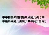 中午的具體時(shí)間是幾點(diǎn)到幾點(diǎn)（中午是幾點(diǎn)到幾點(diǎn)屬于中午簡介介紹）