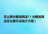 怎么算分?jǐn)?shù)加減法?（分?jǐn)?shù)加減法怎么算方法簡(jiǎn)介介紹）