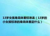 13歲女孩身高體重標(biāo)準(zhǔn)表（13歲的小女孩標(biāo)準(zhǔn)的身高體重是什么）