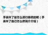 手表壞了是怎么進行維修的呢（手表壞了自己怎么修簡介介紹）
