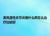 類風(fēng)濕性關(guān)節(jié)炎用什么藥怎么治療比較好