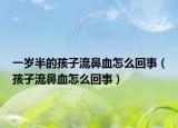 一歲半的孩子流鼻血怎么回事（孩子流鼻血怎么回事）