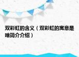 雙彩虹的含義（雙彩虹的寓意是啥簡介介紹）